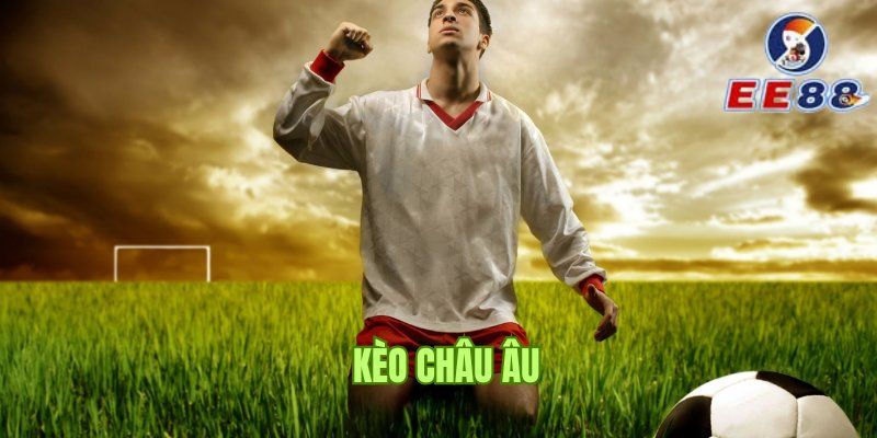 Tìm hiểu chi tiết về khái niệm kèo cược châu Âu